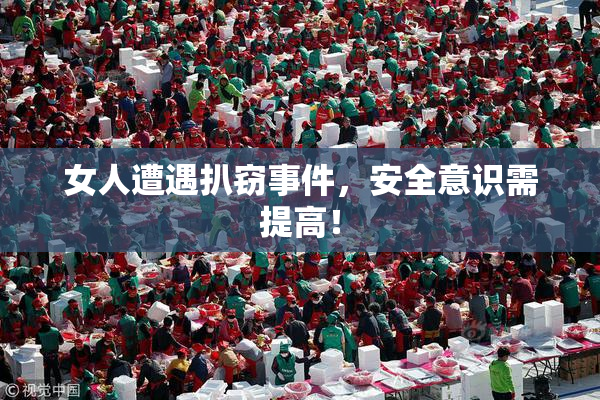女人遭遇扒窃事件，安全意识需提高！