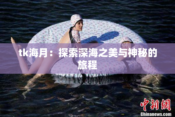 tk海月：探索深海之美与神秘的旅程