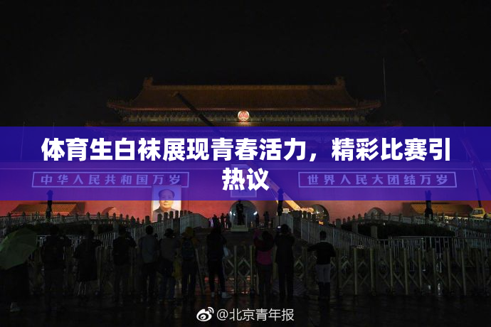 体育生白袜展现青春活力，精彩比赛引热议