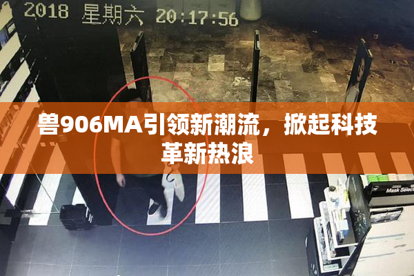 兽906MA引领新潮流，掀起科技革新热浪