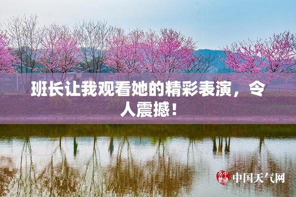 班长让我观看她的精彩表演，令人震撼！