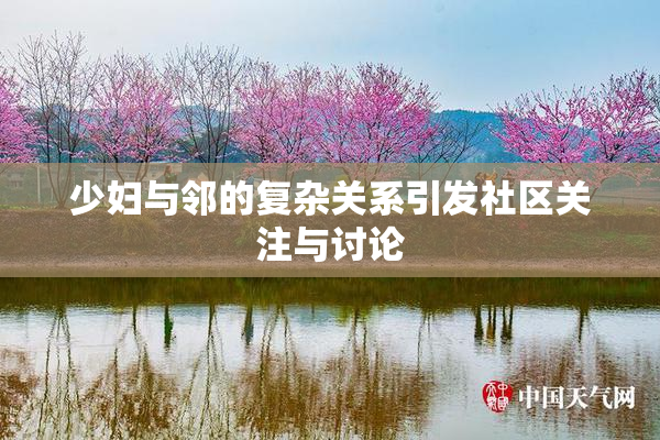少妇与邻的复杂关系引发社区关注与讨论