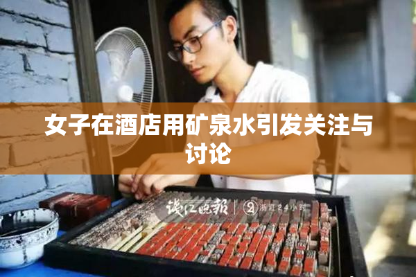 女子在酒店用矿泉水引发关注与讨论