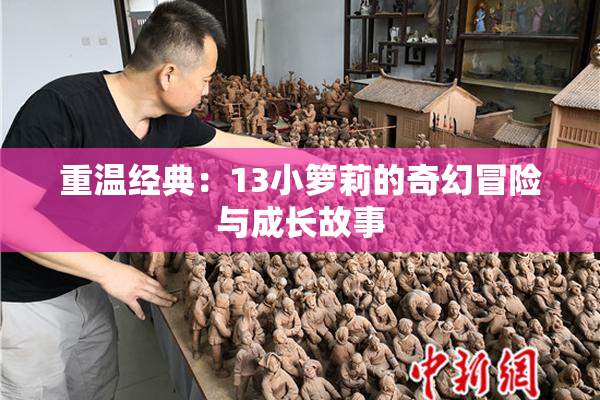 重温经典：13小箩莉的奇幻冒险与成长故事
