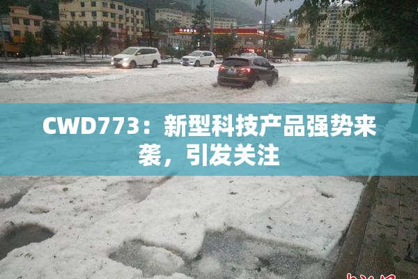 CWD773：新型科技产品强势来袭，引发关注