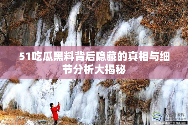 51吃瓜黑料背后隐藏的真相与细节分析大揭秘