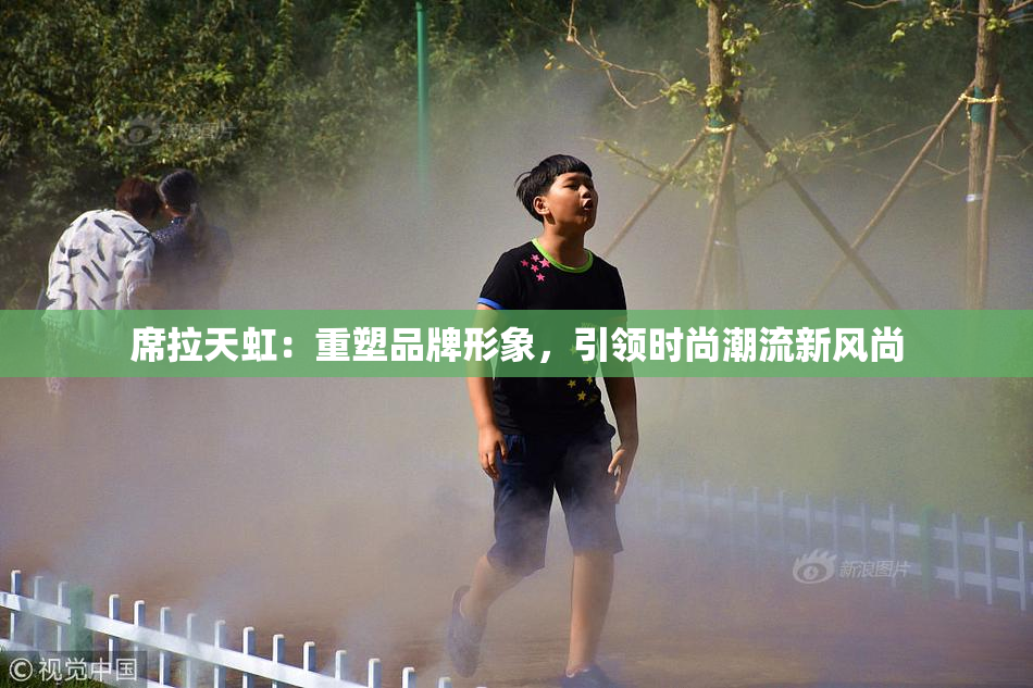 席拉天虹：重塑品牌形象，引领时尚潮流新风尚
