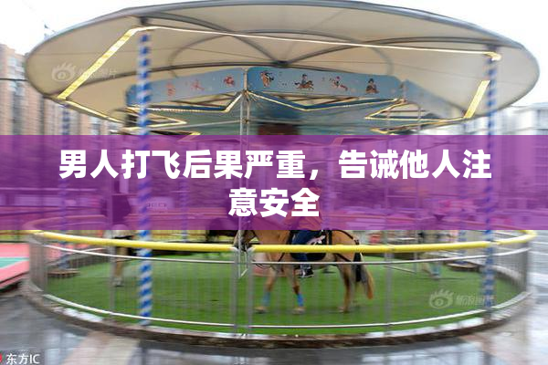 男人打飞后果严重，告诫他人注意安全