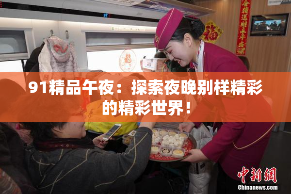 91精品午夜：探索夜晚别样精彩的精彩世界！
