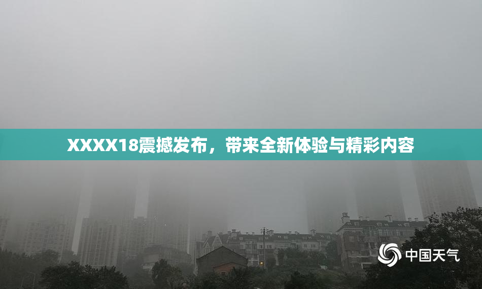 XXXX18震撼发布，带来全新体验与精彩内容