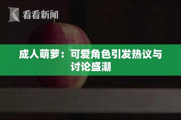 成人萌萝：可爱角色引发热议与讨论盛潮