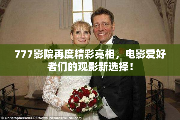 777影院再度精彩亮相，电影爱好者们的观影新选择！