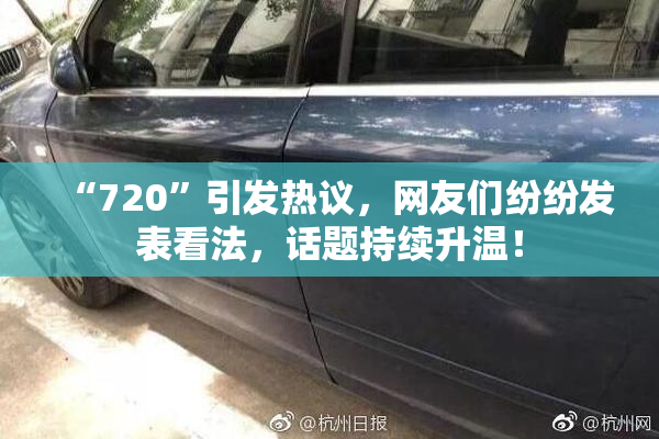 “720”引发热议，网友们纷纷发表看法，话题持续升温！