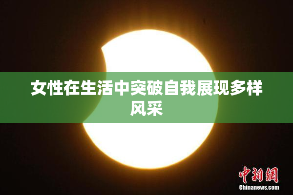 女性在生活中突破自我展现多样风采