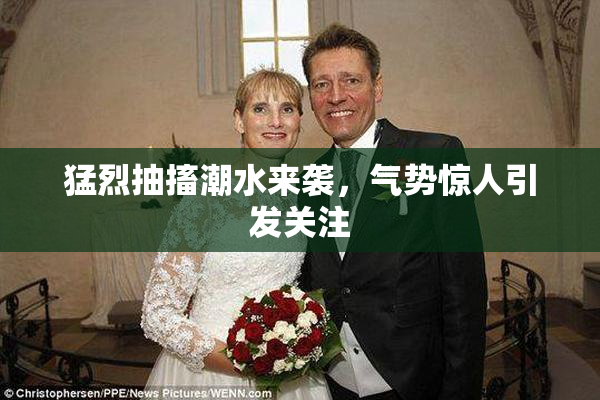 猛烈抽搐潮水来袭，气势惊人引发关注