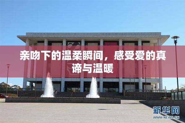 亲吻下的温柔瞬间，感受爱的真谛与温暖