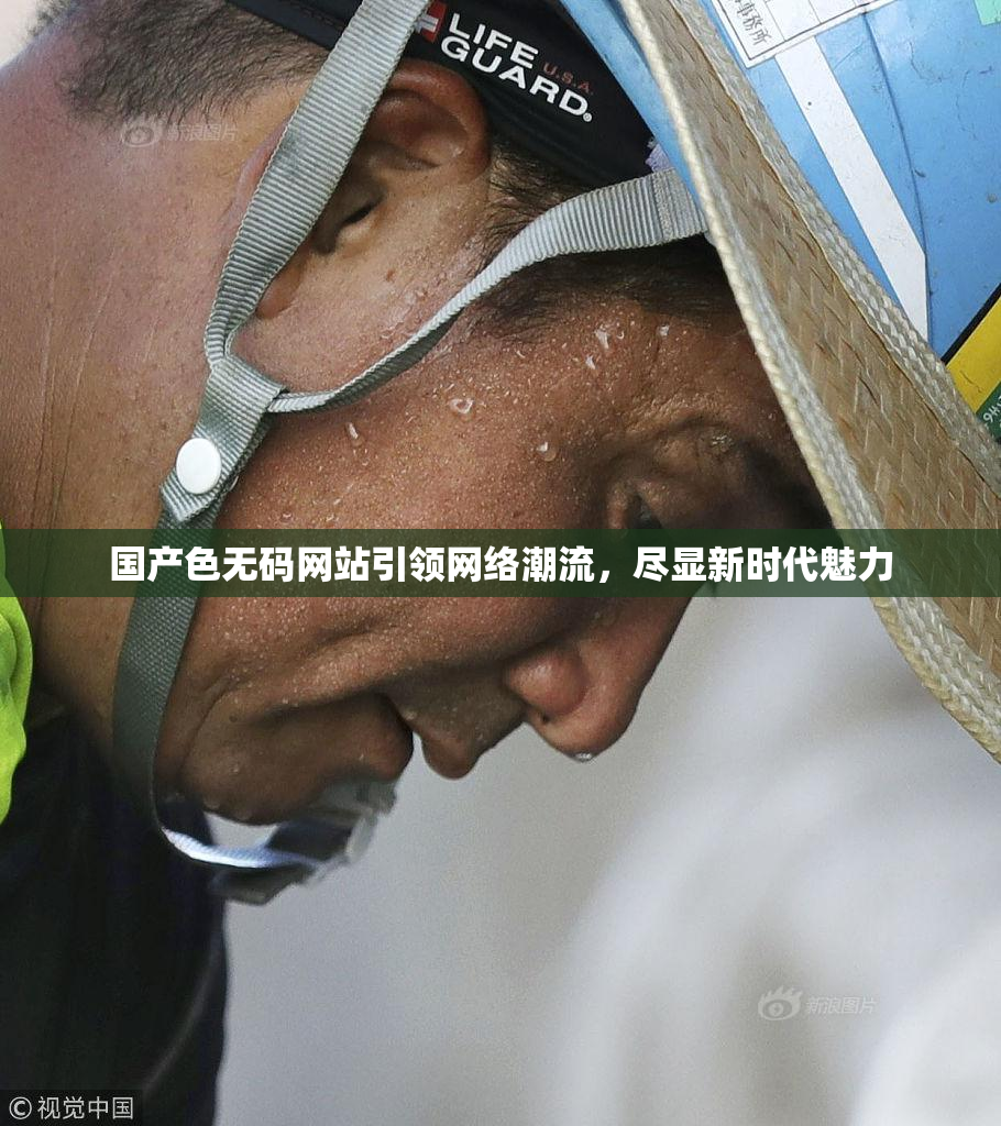 国产色无码网站引领网络潮流，尽显新时代魅力