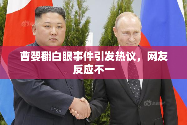 曹婴翻白眼事件引发热议，网友反应不一