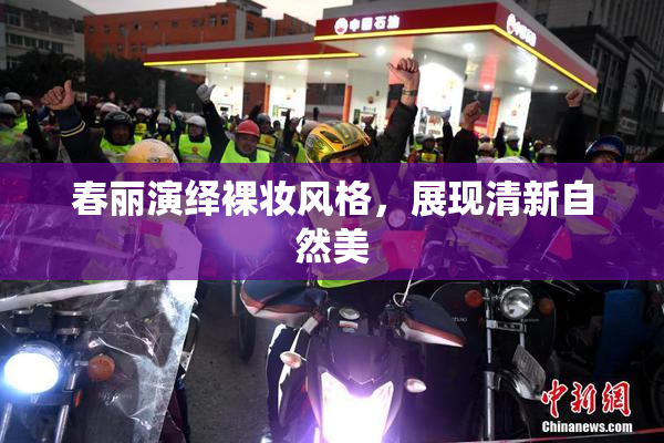 春丽演绎裸妆风格，展现清新自然美