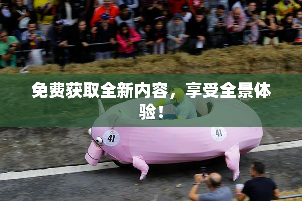 免费获取全新内容，享受全景体验！