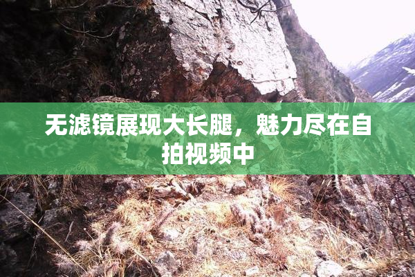 无滤镜展现大长腿，魅力尽在自拍视频中