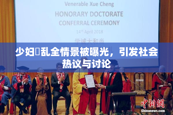 少妇婬乱全情景被曝光，引发社会热议与讨论