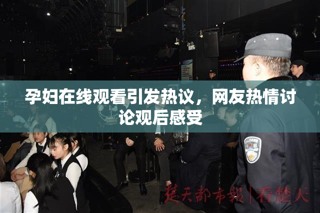 孕妇在线观看引发热议，网友热情讨论观后感受