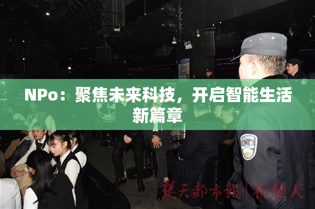 ΝPo：聚焦未来科技，开启智能生活新篇章