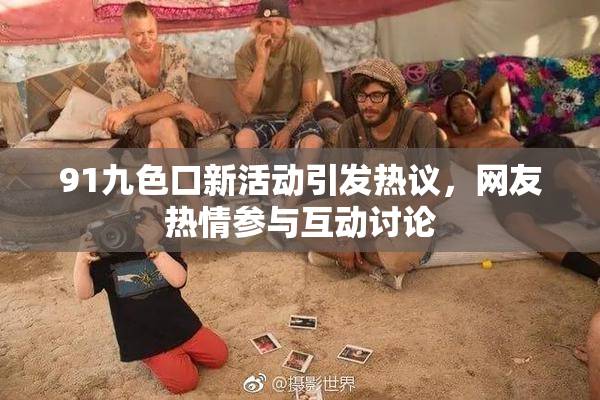 91九色口新活动引发热议，网友热情参与互动讨论