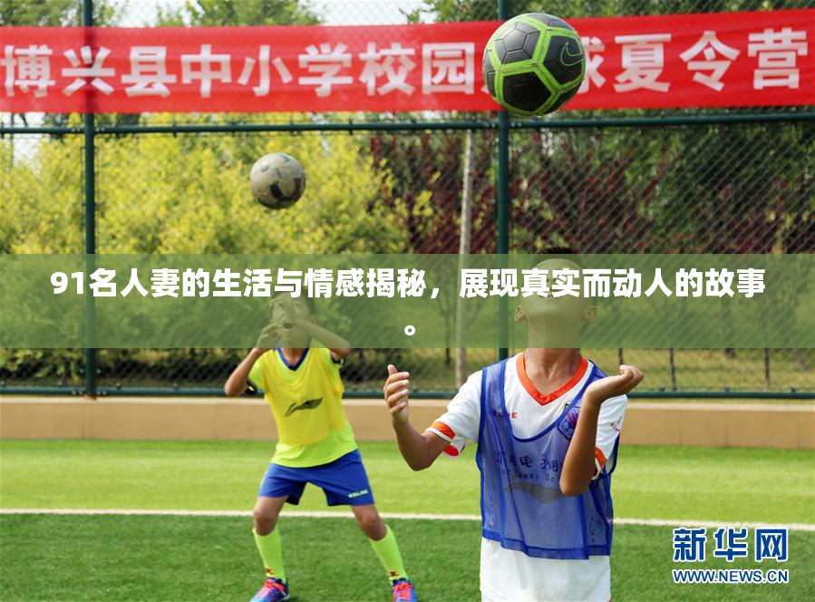 91名人妻的生活与情感揭秘，展现真实而动人的故事。