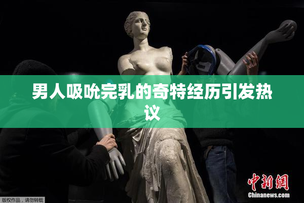 男人吸吮完乳的奇特经历引发热议