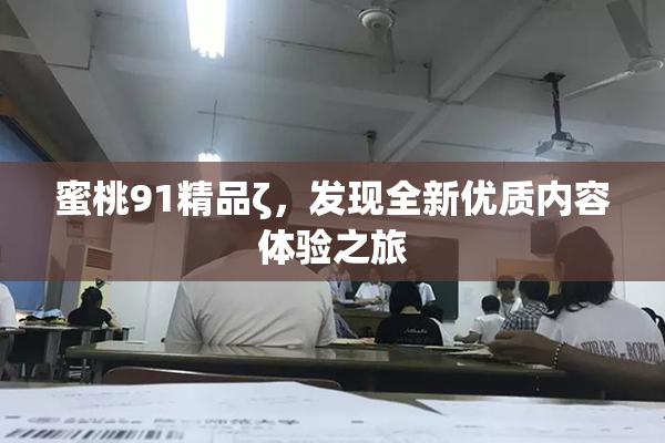蜜桃91精品ζ，发现全新优质内容体验之旅