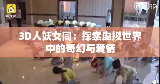 3D人妖女同：探索虚拟世界中的奇幻与爱情