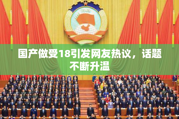 国产做受18引发网友热议，话题不断升温
