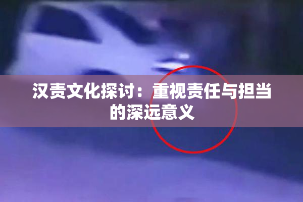 汉责文化探讨：重视责任与担当的深远意义