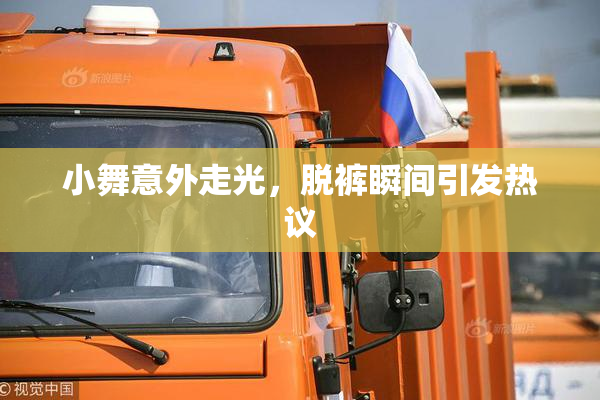 小舞意外走光，脱裤瞬间引发热议