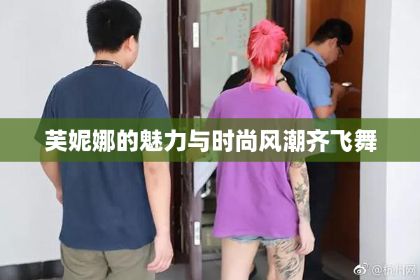 芙妮娜的魅力与时尚风潮齐飞舞