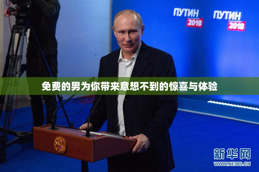 免费的男为你带来意想不到的惊喜与体验