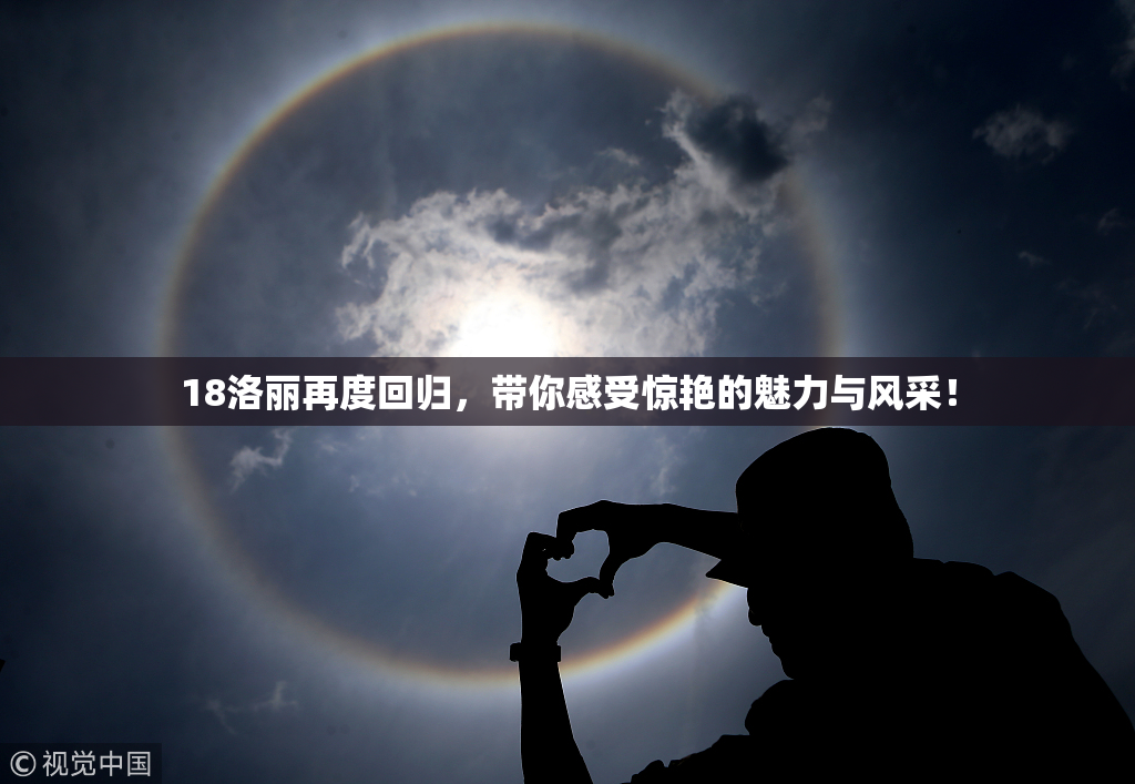 18洛丽再度回归，带你感受惊艳的魅力与风采！
