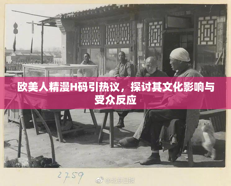 欧美人精漫H码引热议，探讨其文化影响与受众反应