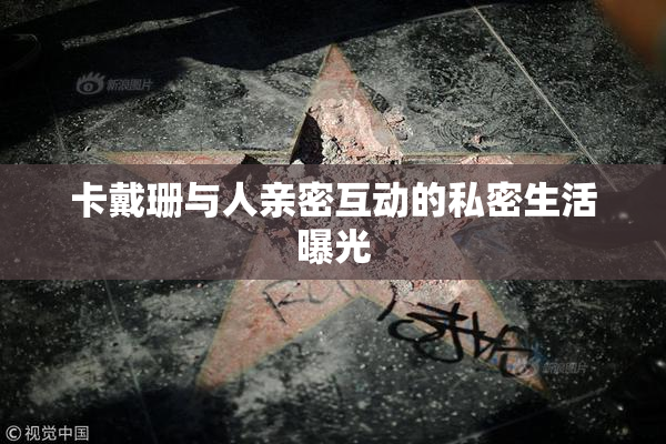 卡戴珊与人亲密互动的私密生活曝光
