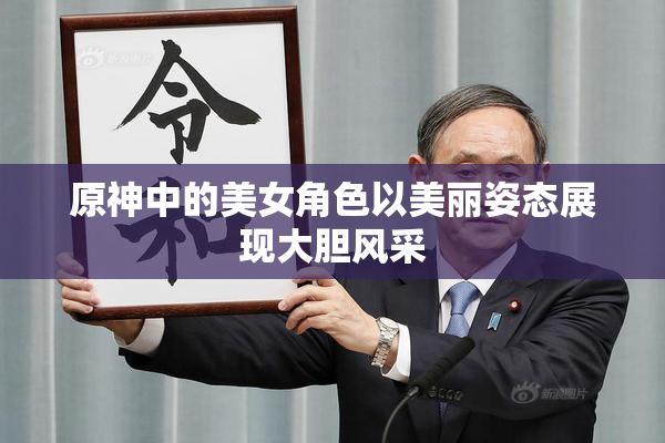 原神中的美女角色以美丽姿态展现大胆风采