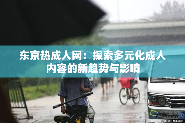 东京热成人网：探索多元化成人内容的新趋势与影响