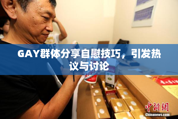 GAY群体分享自慰技巧，引发热议与讨论