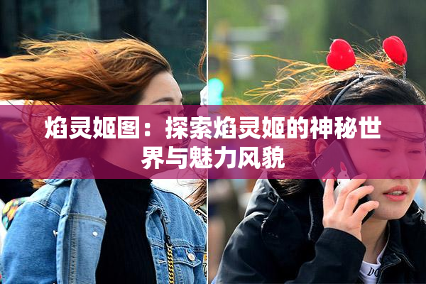焰灵姬图：探索焰灵姬的神秘世界与魅力风貌