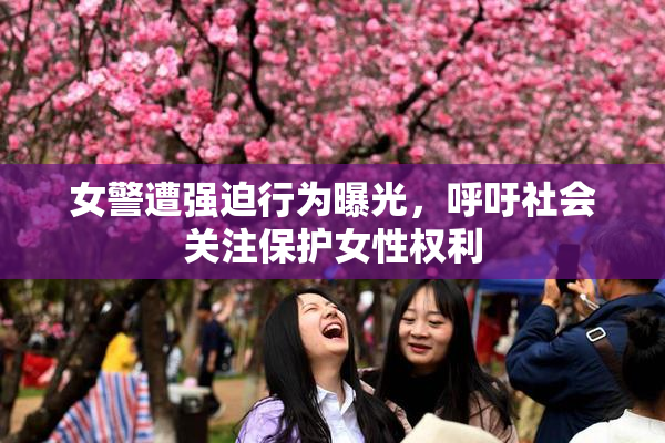 女警遭强迫行为曝光，呼吁社会关注保护女性权利