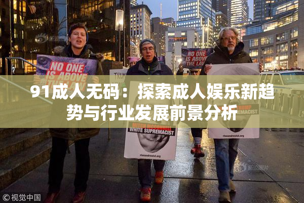 91成人无码：探索成人娱乐新趋势与行业发展前景分析