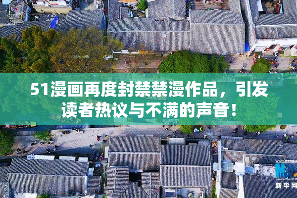 51漫画再度封禁禁漫作品，引发读者热议与不满的声音！