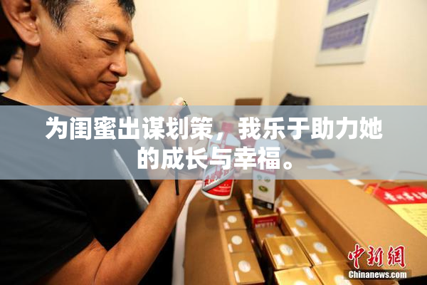 为闺蜜出谋划策，我乐于助力她的成长与幸福。