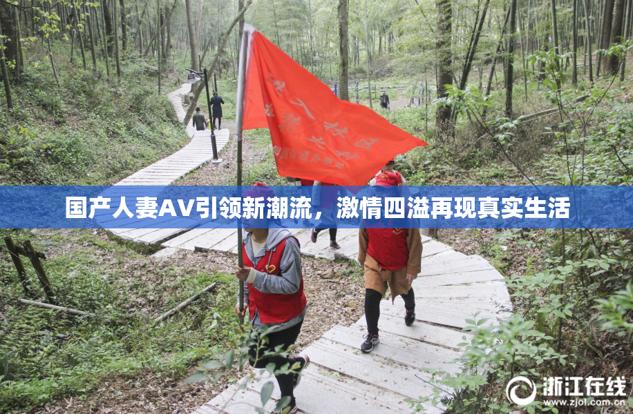 国产人妻AV引领新潮流，激情四溢再现真实生活